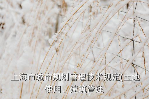  上海市城市規(guī)劃管理技術(shù)規(guī)定(土地使用、建筑管理