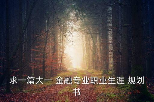 求一篇大一 金融專業(yè)職業(yè)生涯 規(guī)劃書