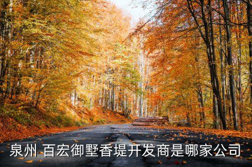 泉州 百宏御墅香堤開發(fā)商是哪家公司