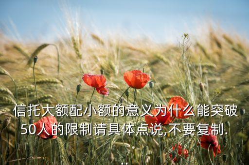  信托大額配小額的意義為什么能突破50人的限制請具體點說,不要復(fù)制...