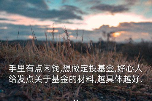 手里有點閑錢,想做定投基金,好心人給發(fā)點關(guān)于基金的材料,越具體越好...