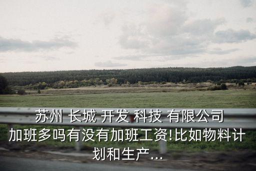  蘇州 長城 開發(fā) 科技 有限公司加班多嗎有沒有加班工資!比如物料計(jì)劃和生產(chǎn)...