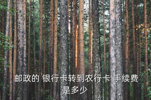  郵政的 銀行卡轉到農行卡 手續(xù)費是多少