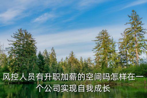 風控人員有升職加薪的空間嗎怎樣在一個公司實現自我成長