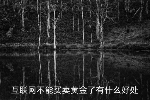 互聯(lián)網(wǎng)不能買賣黃金了有什么好處