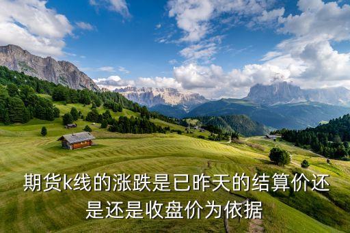  期貨k線的漲跌是已昨天的結(jié)算價(jià)還是還是收盤(pán)價(jià)為依據(jù)