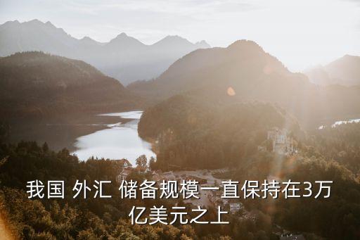 我國(guó) 外匯 儲(chǔ)備規(guī)模一直保持在3萬(wàn)億美元之上