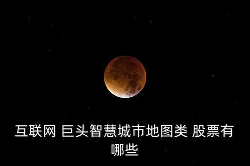互聯(lián)網 巨頭智慧城市地圖類 股票有哪些