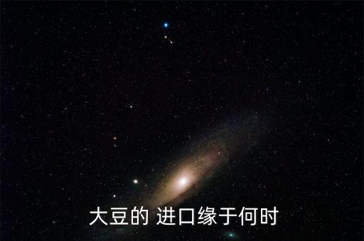  大豆的 進(jìn)口緣于何時