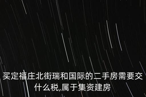 買定福莊北街瑞和國際的二手房需要交什么稅,屬于集資建房