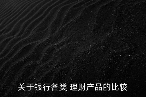 關(guān)于銀行各類 理財產(chǎn)品的比較