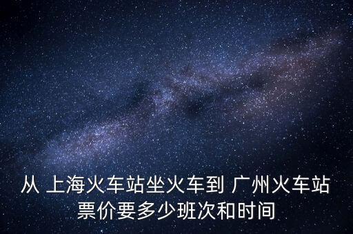 從 上?；疖囌咀疖嚨?廣州火車站票價(jià)要多少班次和時(shí)間