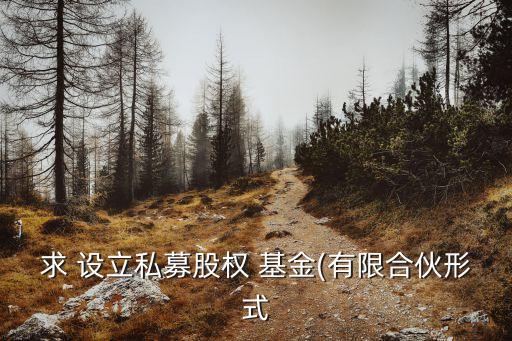 求 設(shè)立私募股權(quán) 基金(有限合伙形式
