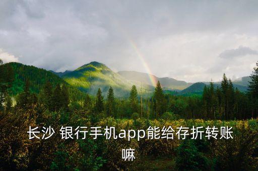  長沙 銀行手機app能給存折轉(zhuǎn)賬嘛