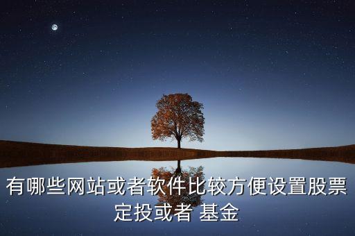 有哪些網(wǎng)站或者軟件比較方便設置股票定投或者 基金