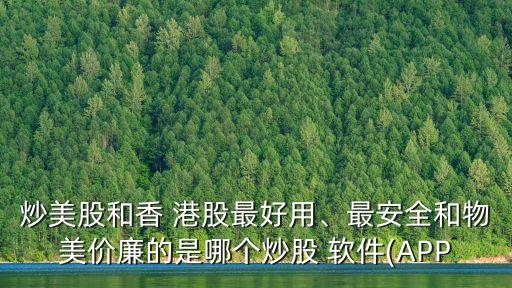 炒美股和香 港股最好用、最安全和物美價(jià)廉的是哪個(gè)炒股 軟件(APP