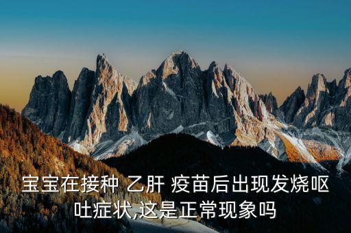 寶寶在接種 乙肝 疫苗后出現(xiàn)發(fā)燒嘔吐癥狀,這是正?，F(xiàn)象嗎