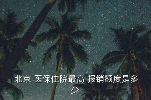  北京 醫(yī)保住院最高 報(bào)銷額度是多少