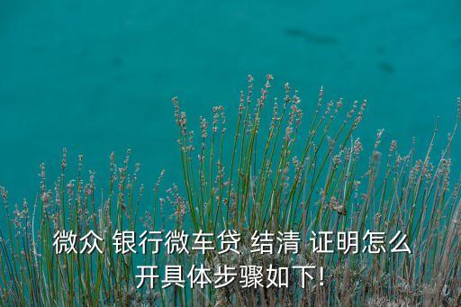  微眾 銀行微車(chē)貸 結(jié)清 證明怎么開(kāi)具體步驟如下!