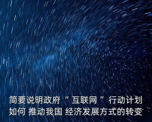 簡要說明政府“ 互聯(lián)網(wǎng) ”行動計(jì)劃如何 推動我國 經(jīng)濟(jì)發(fā)展方式的轉(zhuǎn)變