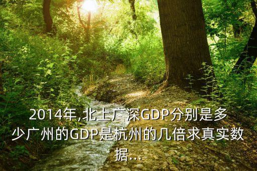 2014年,北上廣深GDP分別是多少廣州的GDP是杭州的幾倍求真實(shí)數(shù)據(jù)...