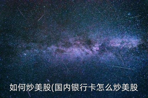 如何炒美股(國內(nèi)銀行卡怎么炒美股