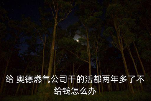 給 奧德燃?xì)夤靖傻幕疃純赡甓嗔瞬唤o錢(qián)怎么辦