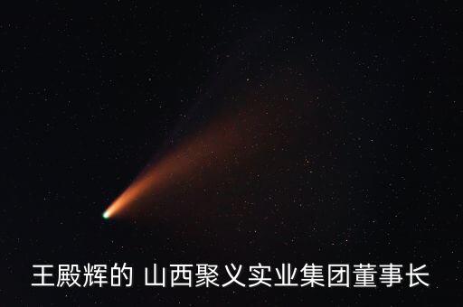 王殿輝的 山西聚義實業(yè)集團董事長