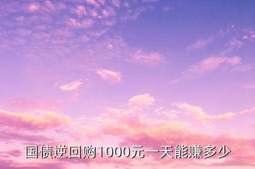 國債逆回購1000元一天能賺多少