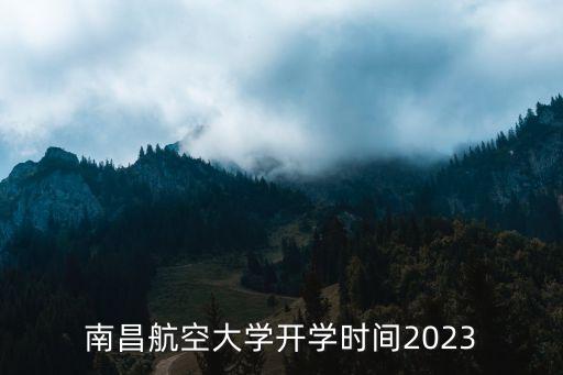 南昌航空大學開學時間2023