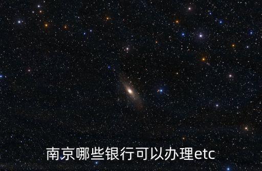 南京哪些銀行可以辦理etc