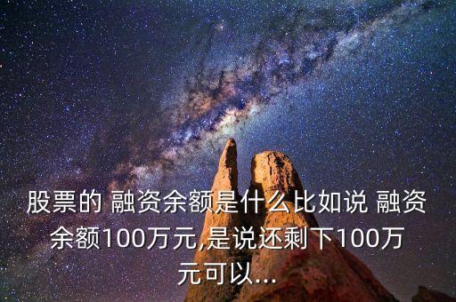 股票的 融資余額是什么比如說(shuō) 融資余額100萬(wàn)元,是說(shuō)還剩下100萬(wàn)元可以...