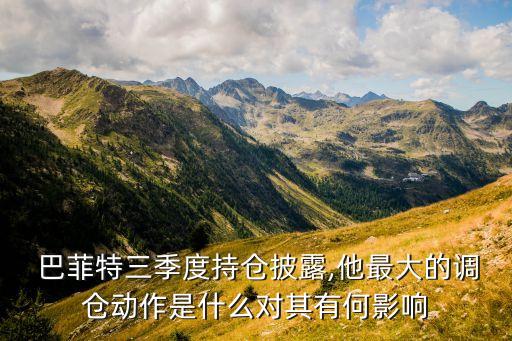  巴菲特三季度持倉披露,他最大的調(diào)倉動(dòng)作是什么對其有何影響