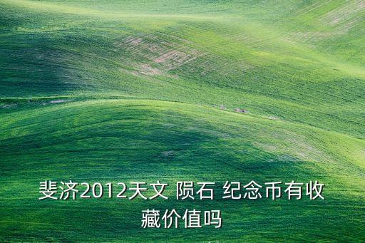 斐濟(jì)2012天文 隕石 紀(jì)念幣有收藏價值嗎