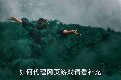 如何代理網(wǎng)頁游戲請看補(bǔ)充