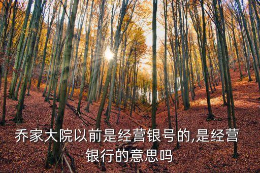 喬家大院以前是經(jīng)營銀號(hào)的,是經(jīng)營 銀行的意思嗎