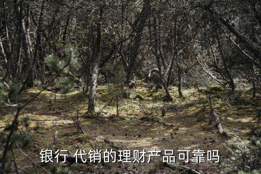 銀行 代銷的理財產品可靠嗎