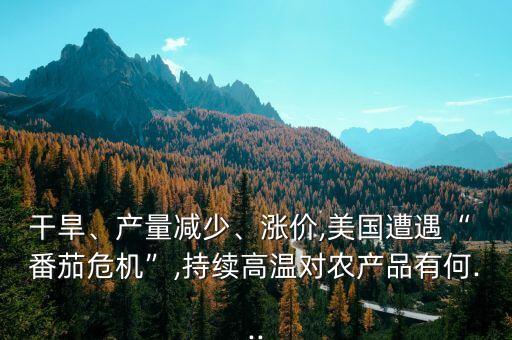 干旱、產(chǎn)量減少、漲價,美國遭遇“ 番茄危機”,持續(xù)高溫對農(nóng)產(chǎn)品有何...