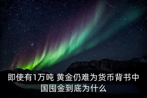即使有1萬(wàn)噸 黃金仍難為貨幣背書(shū)中國(guó)囤金到底為什么