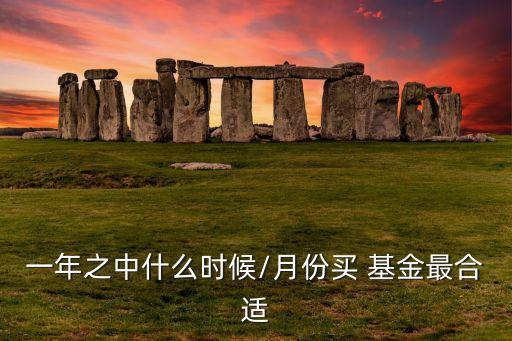 一年之中什么時(shí)候/月份買(mǎi) 基金最合適