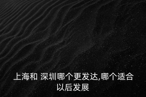  上海和 深圳哪個(gè)更發(fā)達(dá),哪個(gè)適合以后發(fā)展