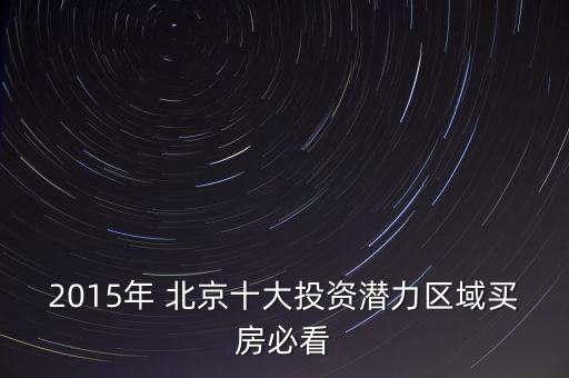 2015年 北京十大投資潛力區(qū)域買(mǎi)房必看