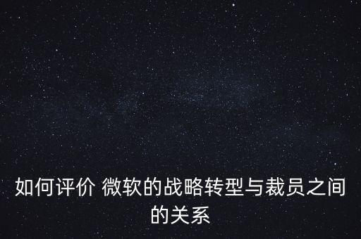 如何評價 微軟的戰(zhàn)略轉(zhuǎn)型與裁員之間的關(guān)系