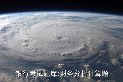  銀行考試題庫:財(cái)務(wù)分析計(jì)算題