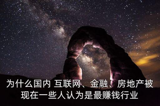 為什么國(guó)內(nèi) 互聯(lián)網(wǎng)、金融、房地產(chǎn)被現(xiàn)在一些人認(rèn)為是最賺錢(qián)行業(yè)