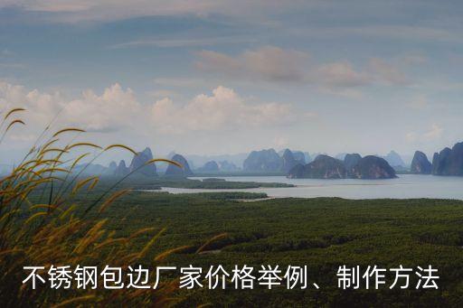 不銹鋼包邊廠家價(jià)格舉例、制作方法