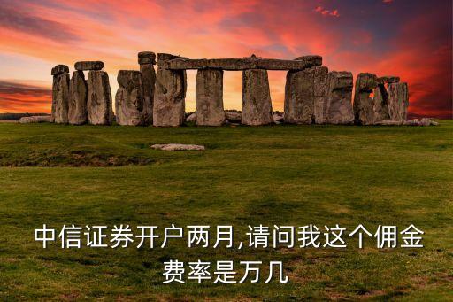  中信證券開戶兩月,請(qǐng)問我這個(gè)傭金費(fèi)率是萬幾