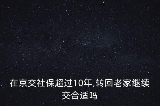 在京交社保超過(guò)10年,轉(zhuǎn)回老家繼續(xù)交合適嗎
