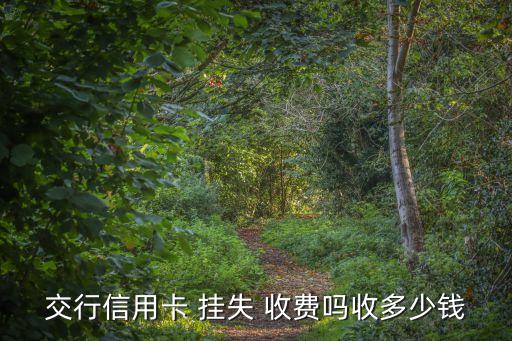 交行信用卡 掛失 收費(fèi)嗎收多少錢