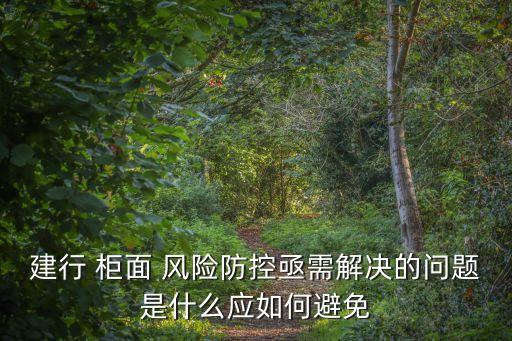 銀行柜面風(fēng)險(xiǎn)控制,非柜面風(fēng)險(xiǎn)控制了怎么辦